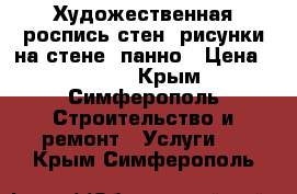 Художественная роспись стен, рисунки на стене, панно › Цена ­ 1 600 - Крым, Симферополь Строительство и ремонт » Услуги   . Крым,Симферополь